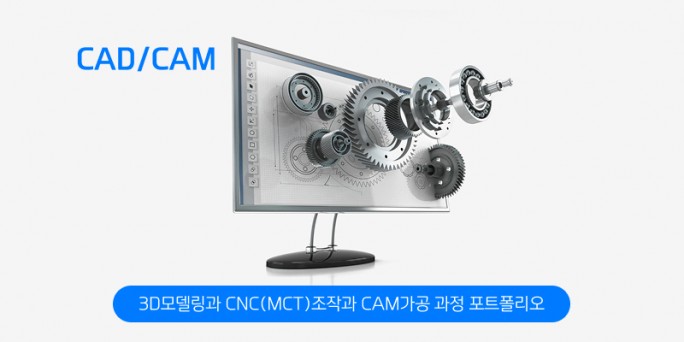 CAD/CAM를 활용한 3D모델링과 CNC(MCT)조작과 CAM가공 과정…
